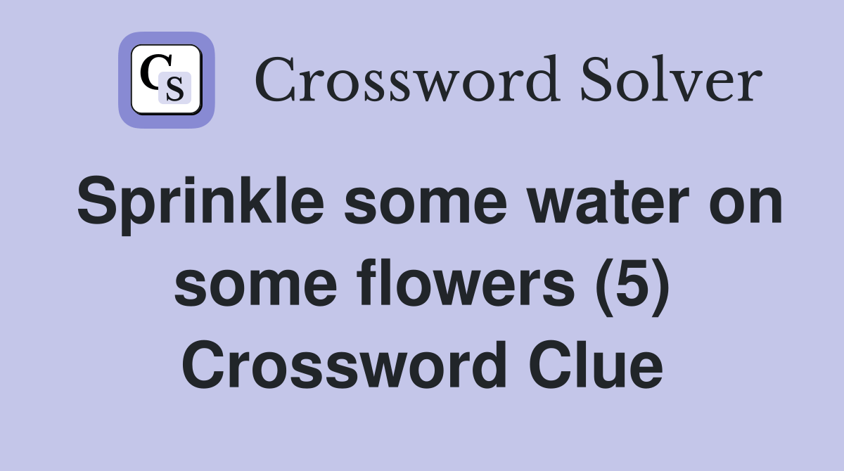 Sprinkle some water on some flowers (5) Crossword Clue Answers